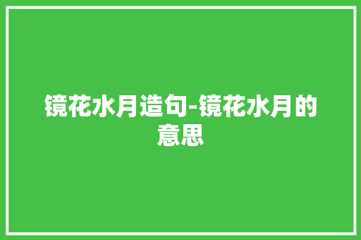 镜花水月造句-镜花水月的意思