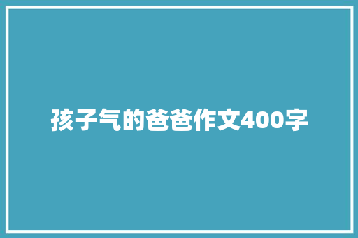 孩子气的爸爸作文400字