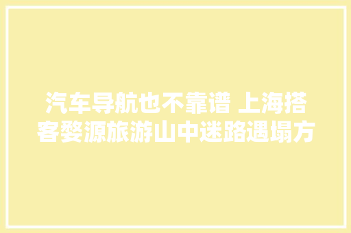 汽车导航也不靠谱 上海搭客婺源旅游山中迷路遇塌方