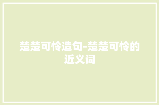 楚楚可怜造句-楚楚可怜的近义词