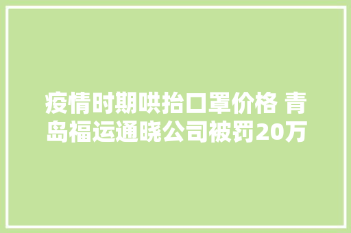 疫情时期哄抬口罩价格 青岛福运通晓公司被罚20万