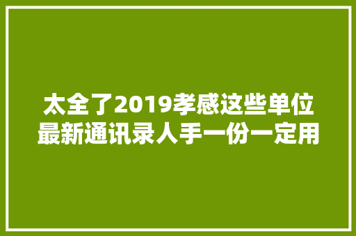 太全了2019孝感这些单位最新通讯录人手一份一定用得上