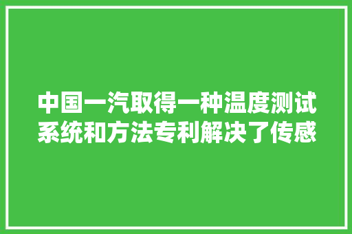 中国一汽取得一种温度测试系统和方法专利解决了传感器位置点不准确的问题