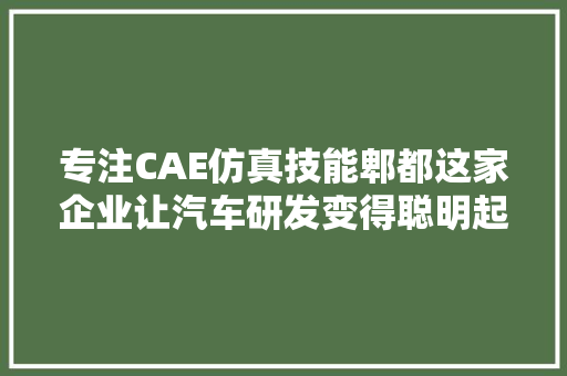 专注CAE仿真技能郫都这家企业让汽车研发变得聪明起来