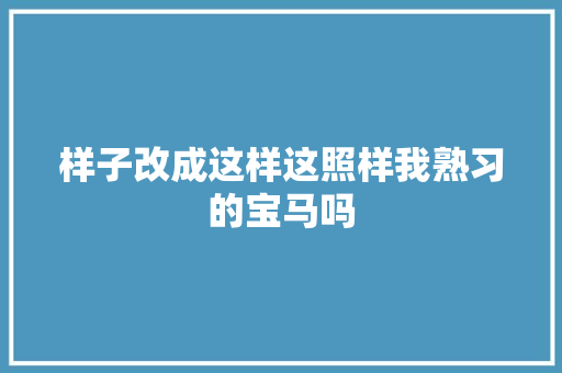 样子改成这样这照样我熟习的宝马吗