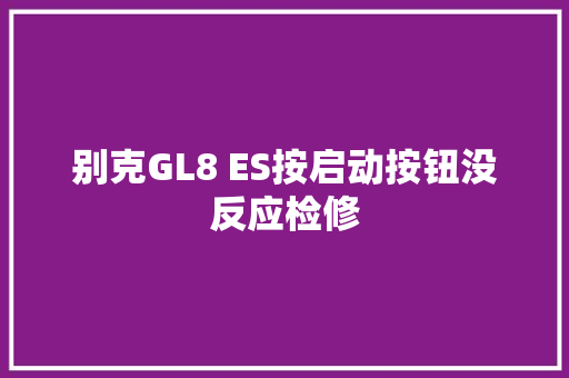 别克GL8 ES按启动按钮没反应检修