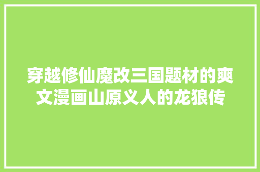 穿越修仙魔改三国题材的爽文漫画山原义人的龙狼传