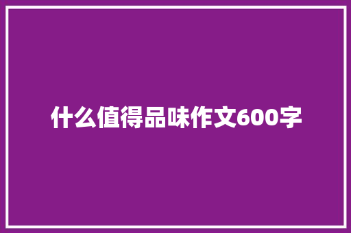 什么值得品味作文600字