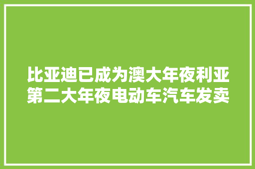 比亚迪已成为澳大年夜利亚第二大年夜电动车汽车发卖商