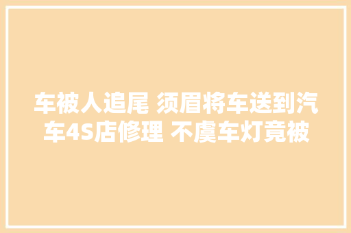 车被人追尾 须眉将车送到汽车4S店修理 不虞车灯竟被换给了其余车