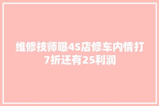 维修技师曝4S店修车内情打7折还有25利润 汽车知识