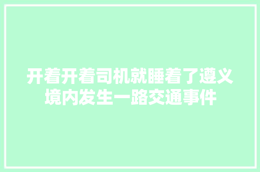 开着开着司机就睡着了遵义境内发生一路交通事件