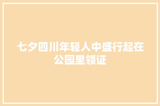 七夕四川年轻人中盛行起在公园里领证