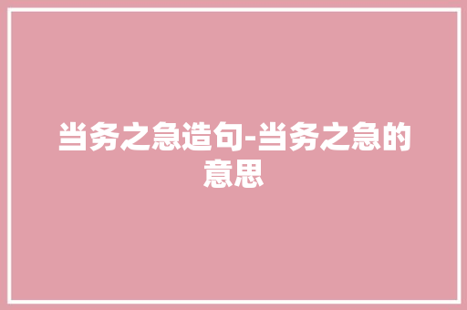当务之急造句-当务之急的意思