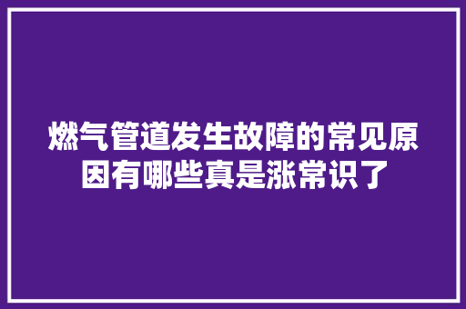 燃气管道发生故障的常见原因有哪些真是涨常识了
