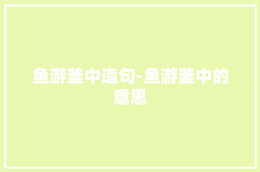 鱼游釜中造句-鱼游釜中的意思