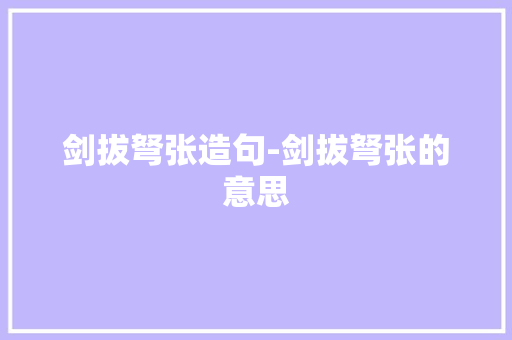 剑拔弩张造句-剑拔弩张的意思