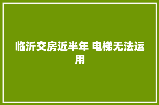 临沂交房近半年 电梯无法运用