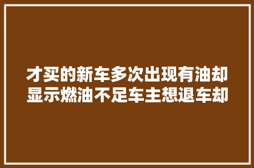 才买的新车多次出现有油却显示燃油不足车主想退车却犯难