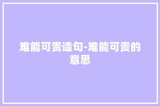 难能可贵造句-难能可贵的意思