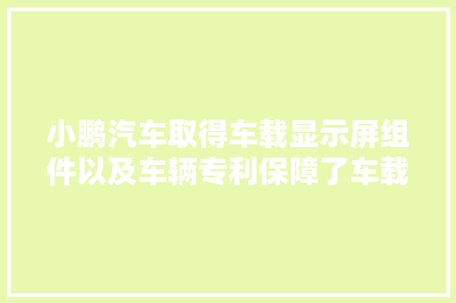 小鹏汽车取得车载显示屏组件以及车辆专利保障了车载显示屏和车身连接的靠得住性和稳定性