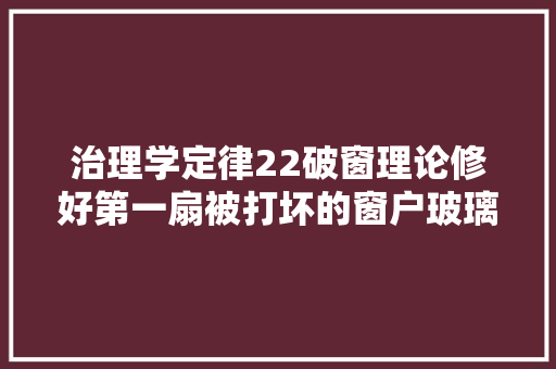 治理学定律22破窗理论修好第一扇被打坏的窗户玻璃