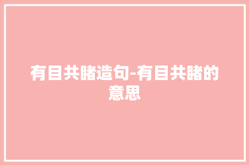 有目共睹造句-有目共睹的意思