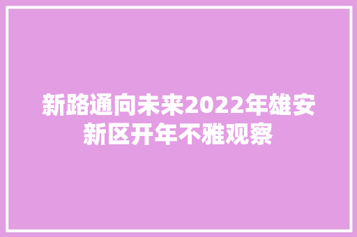 新路通向未来2022年雄安新区开年不雅观察