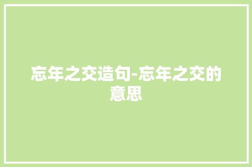忘年之交造句-忘年之交的意思