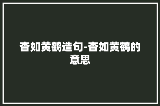 杳如黄鹤造句-杳如黄鹤的意思