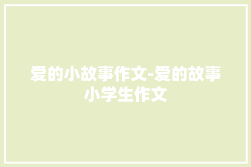 爱的小故事作文-爱的故事小学生作文