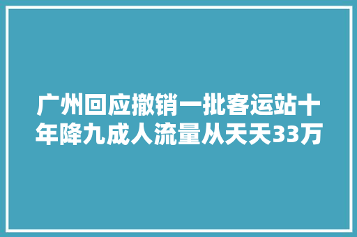 广州回应撤销一批客运站十年降九成人流量从天天33万到25万