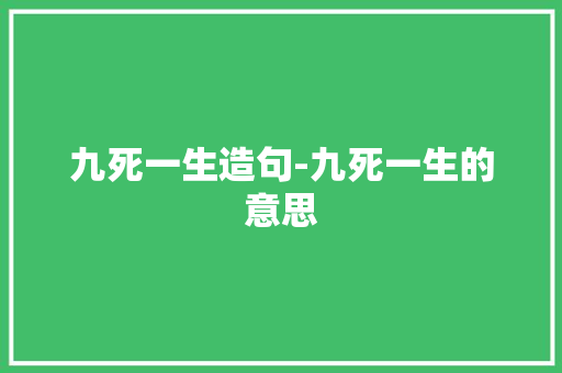 九死一生造句-九死一生的意思