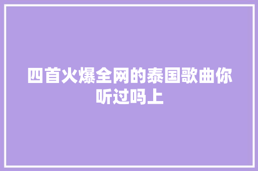 四首火爆全网的泰国歌曲你听过吗上