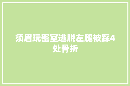 须眉玩密室逃脱左腿被踩4处骨折