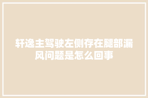 轩逸主驾驶左侧存在腿部漏风问题是怎么回事