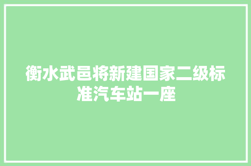 衡水武邑将新建国家二级标准汽车站一座