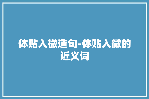 体贴入微造句-体贴入微的近义词
