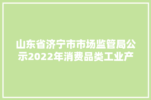 山东省济宁市市场监管局公示2022年消费品类工业产品质量抽检结果