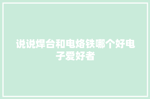 说说焊台和电烙铁哪个好电子爱好者
