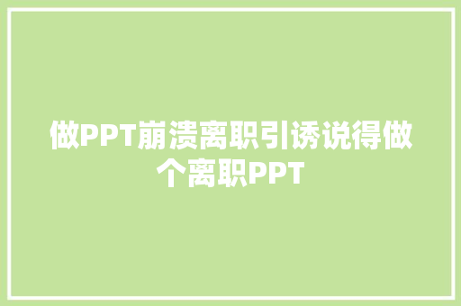 做PPT崩溃离职引诱说得做个离职PPT