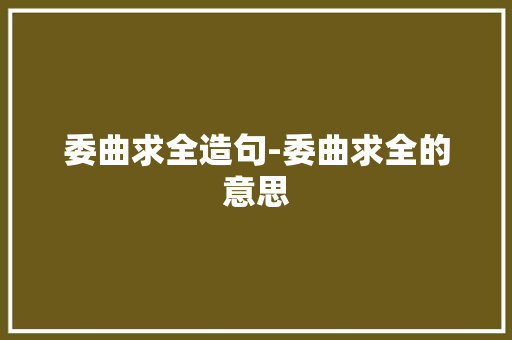 委曲求全造句-委曲求全的意思