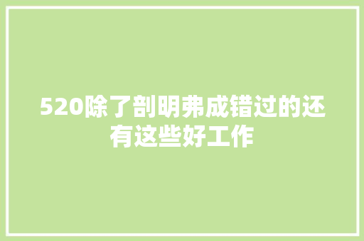 520除了剖明弗成错过的还有这些好工作