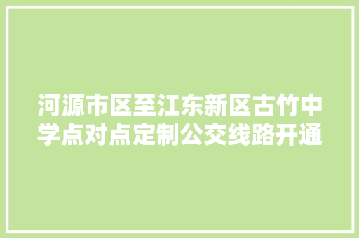 河源市区至江东新区古竹中学点对点定制公交线路开通
