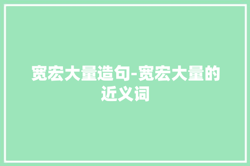 宽宏大量造句-宽宏大量的近义词