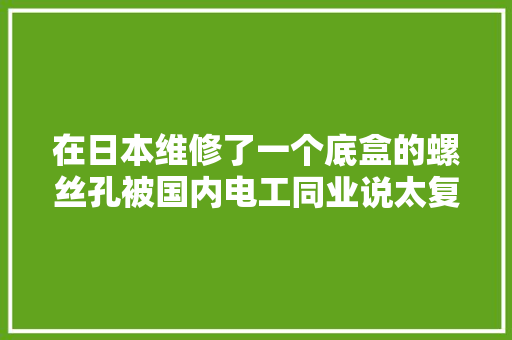 在日本维修了一个底盒的螺丝孔被国内电工同业说太复杂