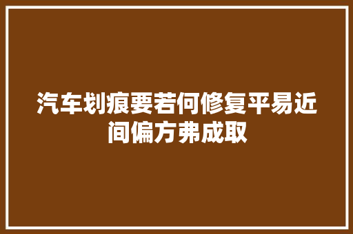 汽车划痕要若何修复平易近间偏方弗成取