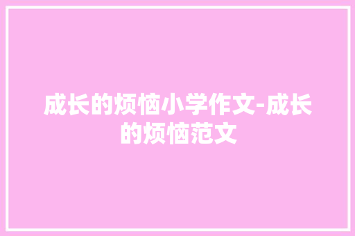 成长的烦恼小学作文-成长的烦恼范文