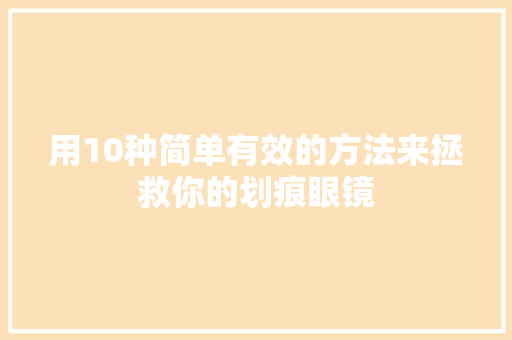 用10种简单有效的方法来拯救你的划痕眼镜