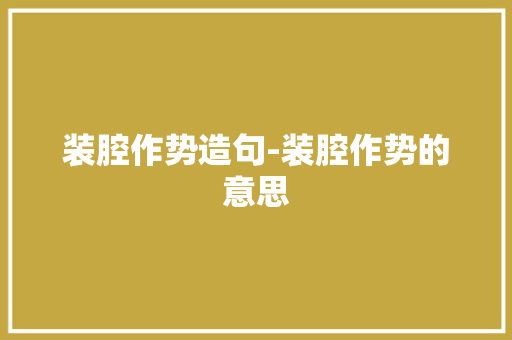 装腔作势造句-装腔作势的意思